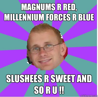 Magnums r Red, Millennium Forces r Blue slushees r sweet and so r u !!  happy manager