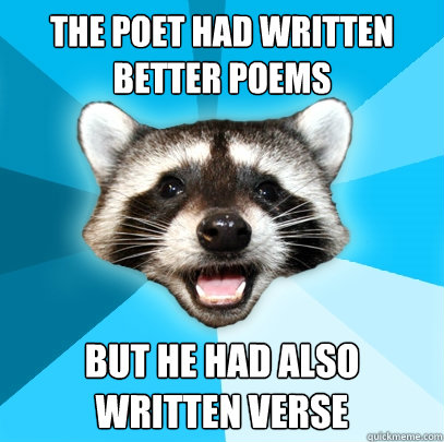THE POET HAD WRITTEN BETTER POEMS BUT HE HAD ALSO WRITTEN VERSE  Lame Pun Coon
