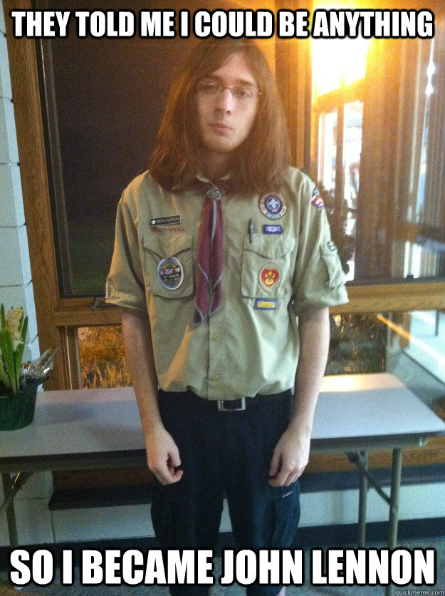 they told me I could be anything so I became john lennon - they told me I could be anything so I became john lennon  Boy Scout Ben