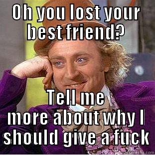 OH YOU LOST YOUR BEST FRIEND? TELL ME MORE ABOUT WHY I SHOULD GIVE A FUCK Condescending Wonka