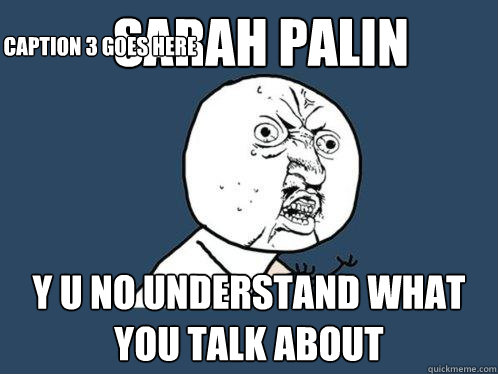 Sarah Palin y u no understand what you talk about Caption 3 goes here  Y U No