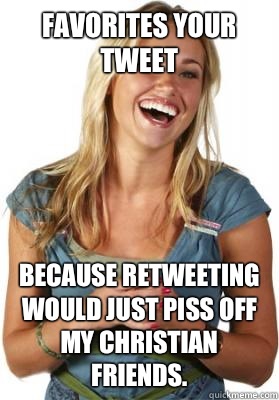 Favorites your tweet Because retweeting would just piss off my Christian friends.   Friend Zone Fiona