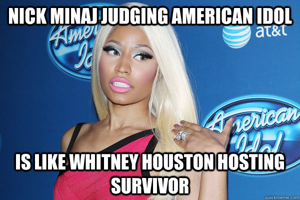 Nick Minaj judging american idol Is Like Whitney houston hosting survivor  