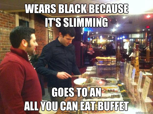 Wears Black Because 
it's slimming goes to an 
all you can eat buffet - Wears Black Because 
it's slimming goes to an 
all you can eat buffet  Misc