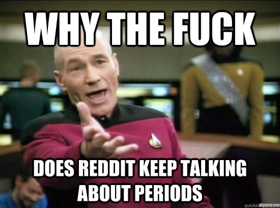 Why the fuck does reddit keep talking about periods  Annoyed Picard HD