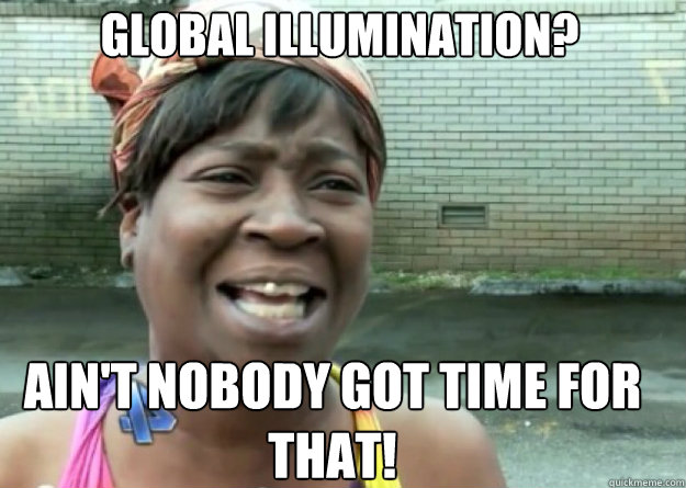 Global illumination? AIN'T NOBODY GOT TIME FOR THAT!  Aint nobody got time for that