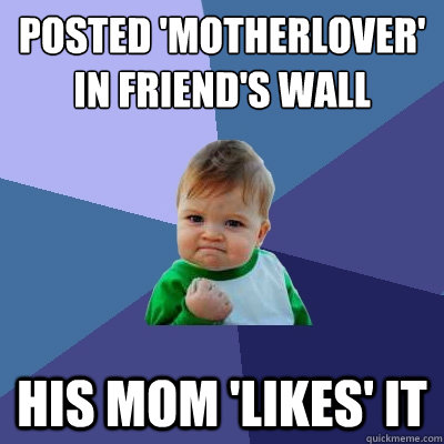 Posted 'Motherlover' in friend's wall His mom 'likes' it  Success Kid