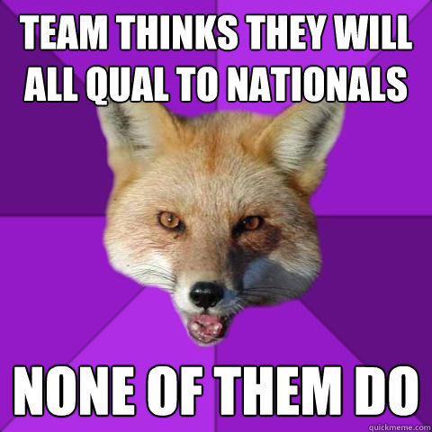 Team thinks they will all qual to nationals None of them do  Forensics Fox