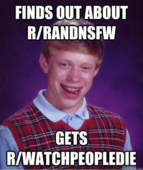 Finds out about r/randnsfw gets r/watchpeopledie  Bad Luck Brian