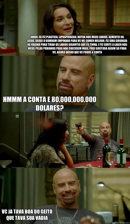 Amor, eu fiz plastica, lipospiracao, botox nos meus labios, almentei os seios, deixei o bumbum empinado para vc me comer melhor, fiz uma sirurgia na vagina para tirar os labios gigantes que eu tinha, e fiz corte a laser nos meus pelos pubianos para nao cr - Amor, eu fiz plastica, lipospiracao, botox nos meus labios, almentei os seios, deixei o bumbum empinado para vc me comer melhor, fiz uma sirurgia na vagina para tirar os labios gigantes que eu tinha, e fiz corte a laser nos meus pelos pubianos para nao cr  Skinhead John