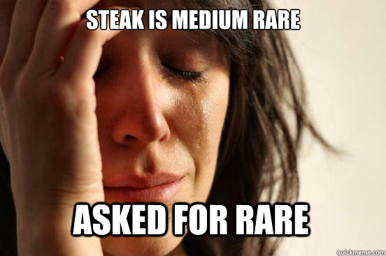 Steak is medium rare Asked for rare  First World Problems