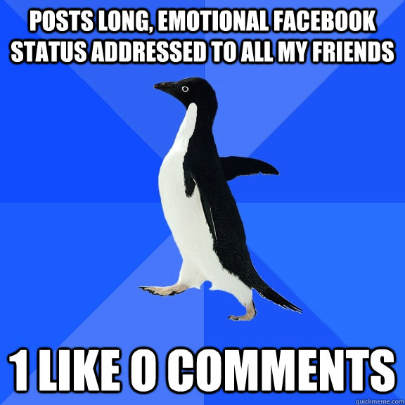 Posts Long, Emotional Facebook Status Addressed to All My friends 1 Like O Comments - Posts Long, Emotional Facebook Status Addressed to All My friends 1 Like O Comments  Socially Awkward Penguin