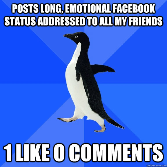 Posts Long, Emotional Facebook Status Addressed to All My friends 1 Like O Comments  Socially Awkward Penguin