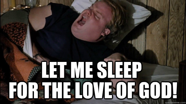 Let me sleep  for the love of god! - Let me sleep  for the love of god!  Angry Chris Farley