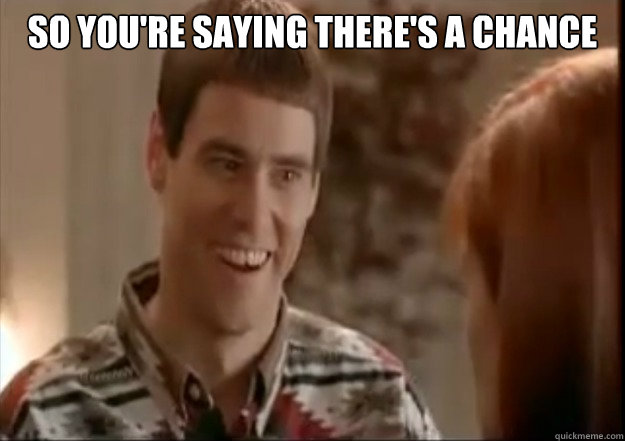 So you're saying there's a chance  - So you're saying there's a chance   carrey