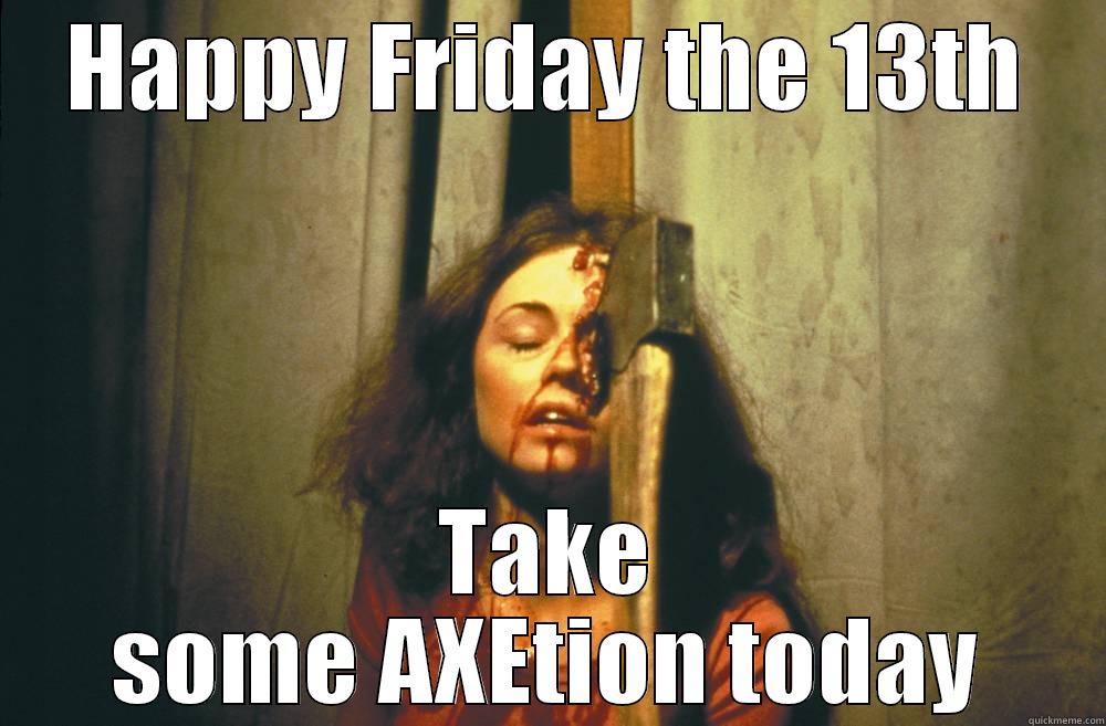 Friday the 13th  - HAPPY FRIDAY THE 13TH TAKE SOME AXETION TODAY Misc