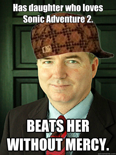 Has daughter who loves Sonic Adventure 2. BEATS HER WITHOUT MERCY.   Scumbag Judge William Adams