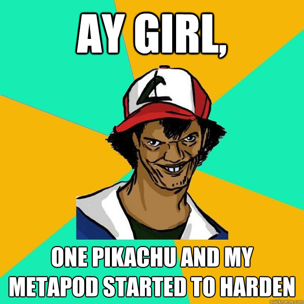 Ay girl, One Pikachu and my Metapod started to Harden - Ay girl, One Pikachu and my Metapod started to Harden  Ash Pedreiro