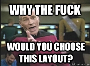 Why the fuck would you choose this layout?  Annoyed Picard