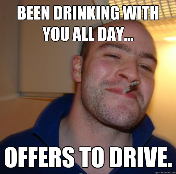Been drinking with you all day... offers to drive. - Been drinking with you all day... offers to drive.  Misc