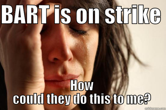 BART IS ON STRIKE  HOW COULD THEY DO THIS TO ME? First World Problems