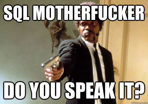 SQL MOTHERFUCKER DO YOU SPEAK IT?  Samuel L Jackson