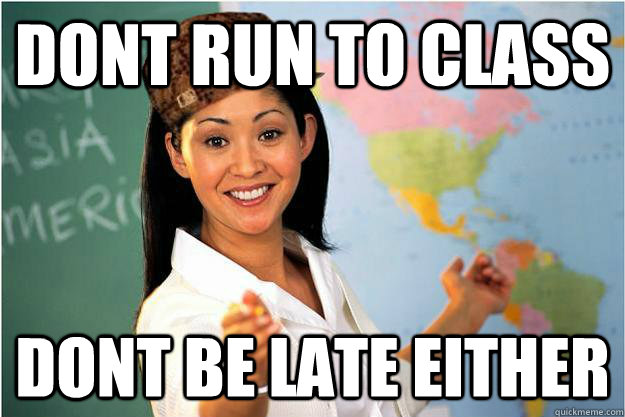 DONT RUN TO CLASS DONT BE LATE EITHER  Scumbag Teacher