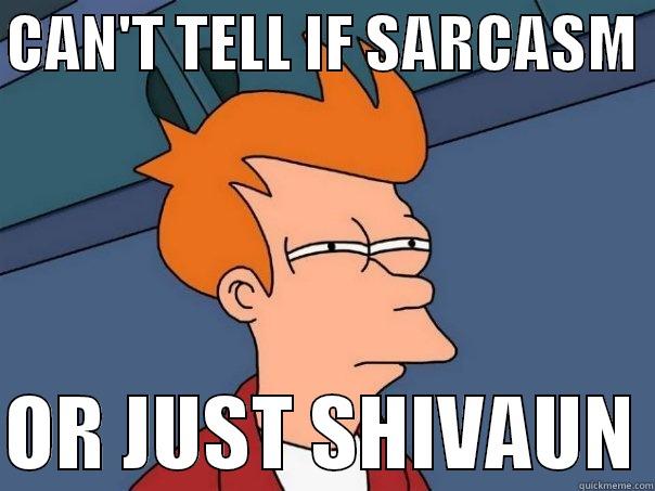 CAN'T TELL IF SARCASM   OR JUST SHIVAUN Futurama Fry