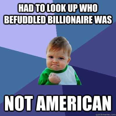 Had to look up who Befuddled billionaire was Not american - Had to look up who Befuddled billionaire was Not american  Success Kid