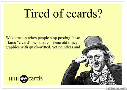 Tired of ecards? Wake me up when people stop posting these lame 