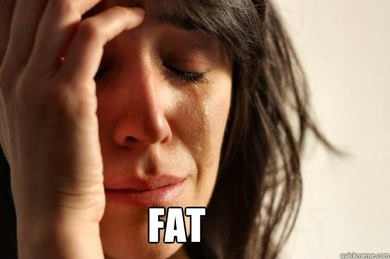 Fat - Fat  First World Problems