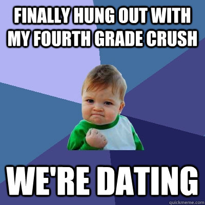 finally hung out with my fourth grade crush we're dating   Success Kid