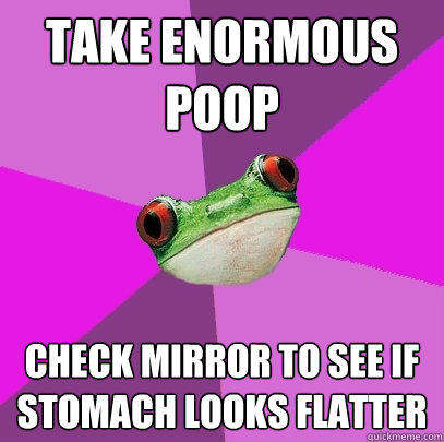 Take enormous poop check mirror to see if stomach looks flatter  Foul Bachelorette Frog