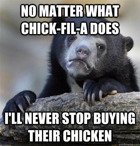 No matter what chick-fil-a does I'll never stop buying their chicken  Confession Bear