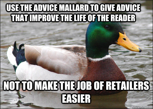 Use the advice mallard to give advice that improve the life of the reader not to make the job of retailers easier  Actual Advice Mallard