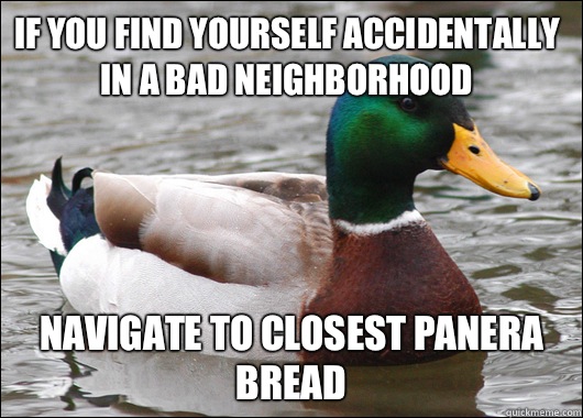 If you find yourself accidentally in a bad neighborhood Navigate to closest panera bread  Actual Advice Mallard