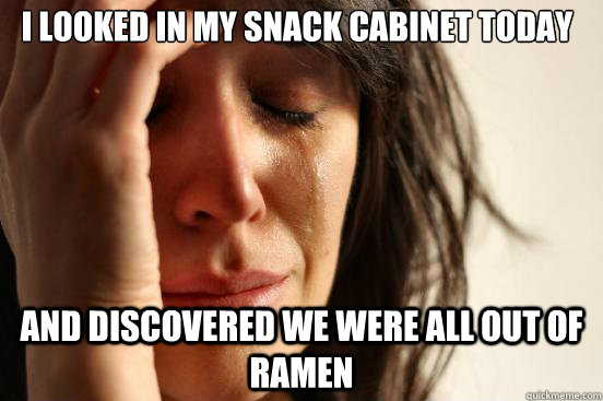 I looked in my snack cabinet today and discovered we were all out of ramen  First World Problems