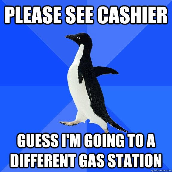 Please see cashier Guess I'm going to a different gas station  