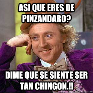 ASI QUE ERES DE PINZANDARO? DIME QUE SE SIENTE SER TAN CHINGON.!!  Condescending Wonka