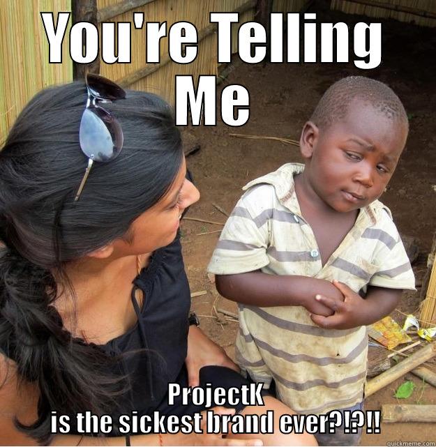YOU'RE TELLING ME PROJECTK IS THE SICKEST BRAND EVER?!?!! Skeptical Third World Kid
