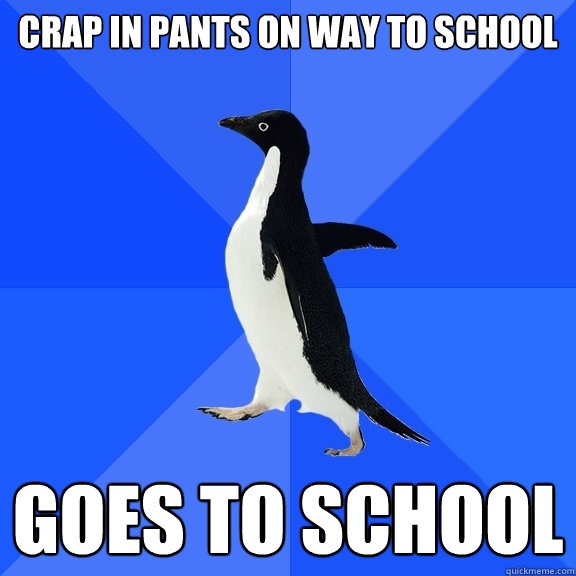 Crap in pants on way to school goes to school  Socially Awkward Penguin