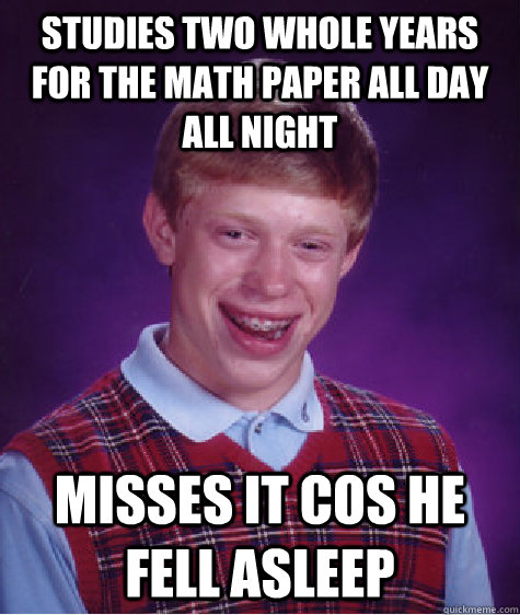 studies two whole years for the math paper all day all night  misses it cos he fell asleep  Bad Luck Brian