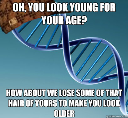 Oh, you look young for your age? How about we lose some of that hair of yours to make you look older - Oh, you look young for your age? How about we lose some of that hair of yours to make you look older  Scumbag DNA