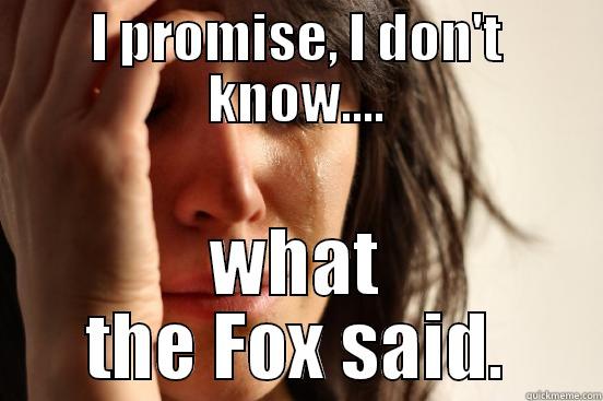 I PROMISE, I DON'T KNOW.... WHAT THE FOX SAID. First World Problems