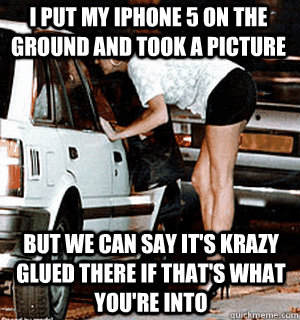 I put my iphone 5 on the ground and took a picture But we can say it's krazy glued there if that's what you're into  Karma Whore