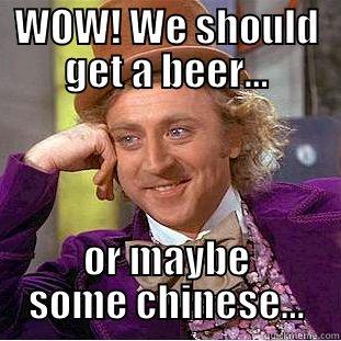 WOW! WE SHOULD GET A BEER... OR MAYBE SOME CHINESE... Creepy Wonka