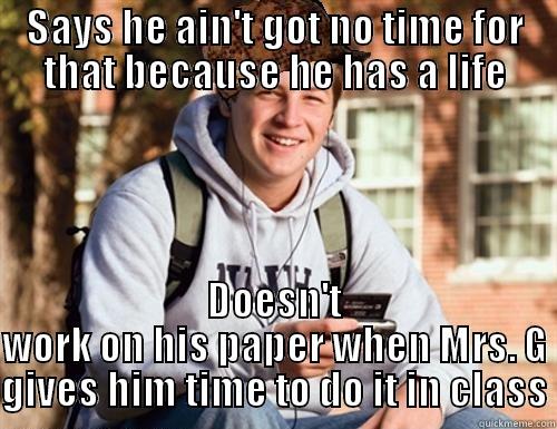 SAYS HE AIN'T GOT NO TIME FOR THAT BECAUSE HE HAS A LIFE DOESN'T WORK ON HIS PAPER WHEN MRS. G GIVES HIM TIME TO DO IT IN CLASS College Freshman