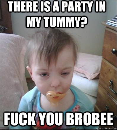There is a party in my tummy? Fuck you Brobee  Party Toddler