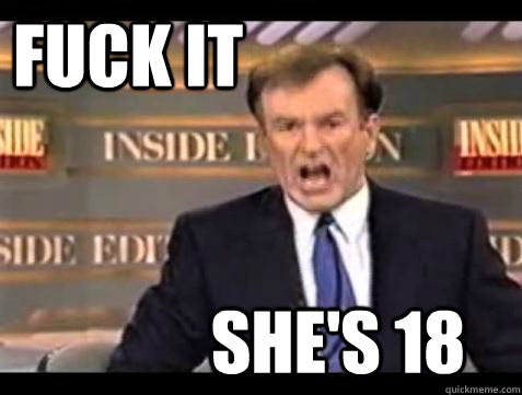 FUCK IT she's 18  Fuck it