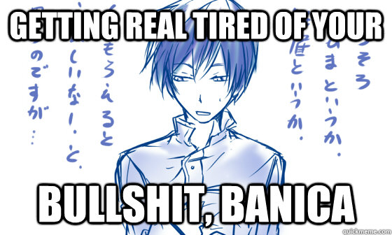 Getting real tired of your Bullshit, Banica  Getting real tired of your bullshit